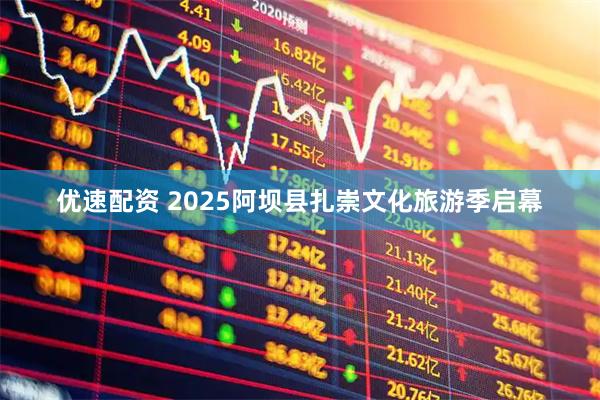 优速配资 2025阿坝县扎崇文化旅游季启幕