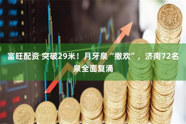 富旺配资 突破29米！月牙泉“撒欢”，济南72名泉全面复涌
