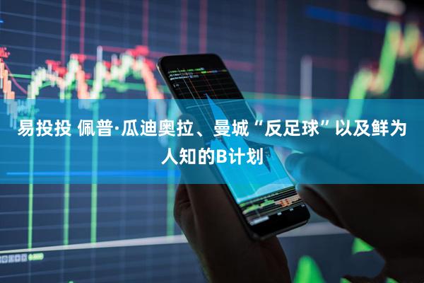 易投投 佩普·瓜迪奥拉、曼城“反足球”以及鲜为人知的B计划