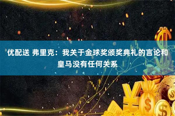 优配送 弗里克：我关于金球奖颁奖典礼的言论和皇马没有任何关系