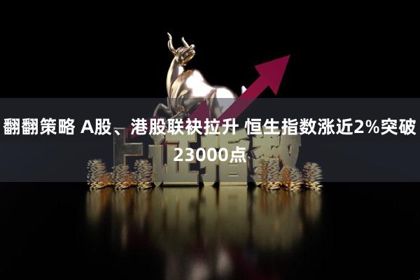 翻翻策略 A股、港股联袂拉升 恒生指数涨近2%突破23000点