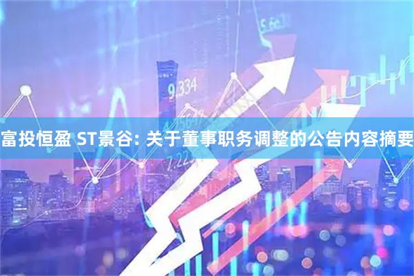 富投恒盈 ST景谷: 关于董事职务调整的公告内容摘要