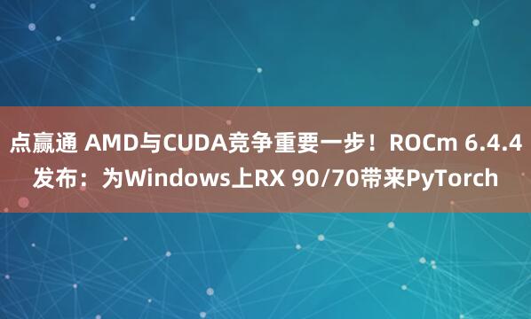 点赢通 AMD与CUDA竞争重要一步！ROCm 6.4.4发布：为Windows上RX 90/70带来PyTorch
