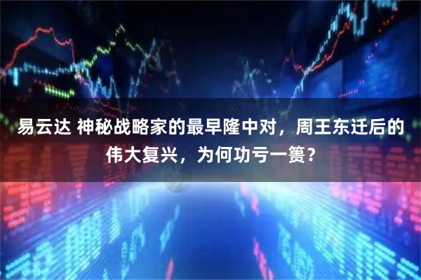 易云达 神秘战略家的最早隆中对，周王东迁后的伟大复兴，为何功亏一篑？