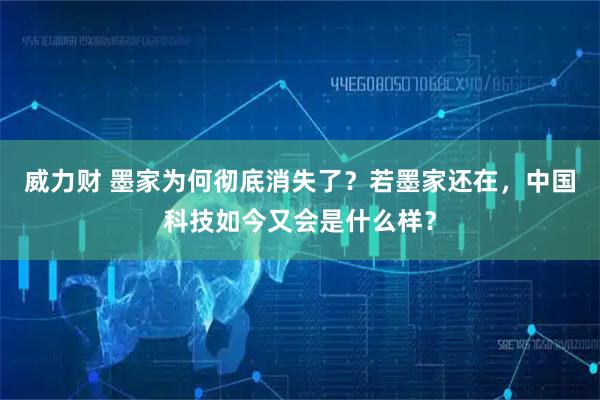 威力财 墨家为何彻底消失了？若墨家还在，中国科技如今又会是什么样？