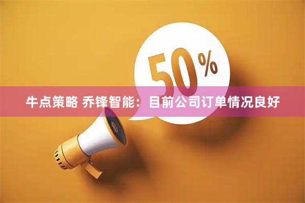 牛点策略 乔锋智能：目前公司订单情况良好