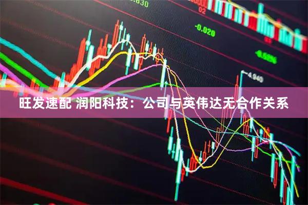 旺发速配 润阳科技：公司与英伟达无合作关系