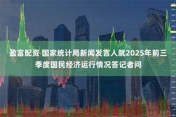 盈富配资 国家统计局新闻发言人就2025年前三季度国民经济运行情况答记者问
