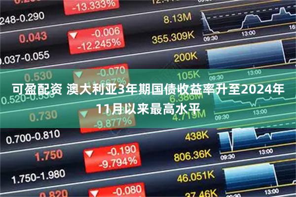 可盈配资 澳大利亚3年期国债收益率升至2024年11月以来最高水平