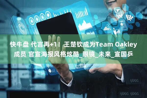 快牛盘 代言再+1！王楚钦成为Team Oakley成员 官宣海报风格炫酷_眼镜_未来_宣国乒