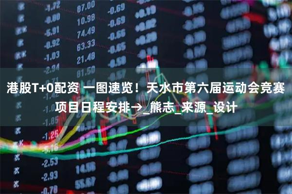 港股T+0配资 一图速览！天水市第六届运动会竞赛项目日程安排→_熊志_来源_设计